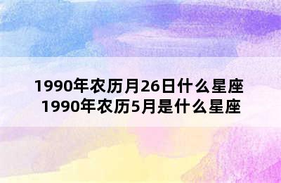 1990年农历月26日什么星座 1990年农历5月是什么星座